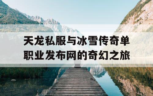 天龙私服与冰雪传奇单职业发布网的奇幻之旅