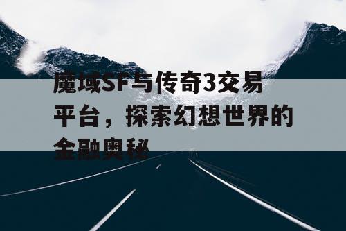 魔域SF与传奇3交易平台，探索幻想世界的金融奥秘