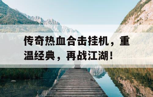 传奇热血合击挂机，重温经典，再战江湖！