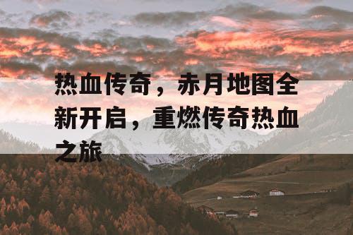 热血传奇，赤月地图全新开启，重燃传奇热血之旅