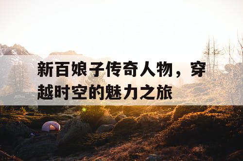 新百娘子传奇人物，穿越时空的魅力之旅