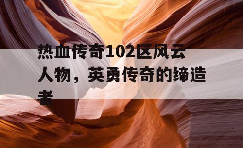 热血传奇102区风云人物，英勇传奇的缔造者