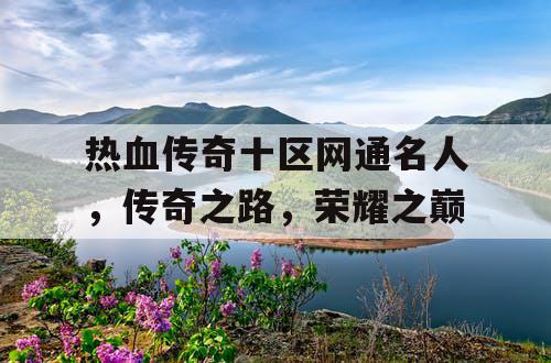 热血传奇十区网通名人，传奇之路，荣耀之巅