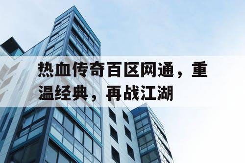 热血传奇百区网通，重温经典，再战江湖