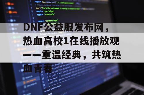 DNF公益服发布网,热血高校1在线播放观——重温经典,共筑热血青春 DNF公益服发布网,热血高校1在线播放观——重温经典,共筑热血青春