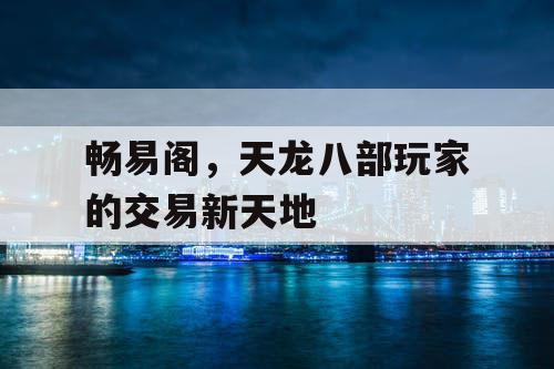 畅易阁,天龙八部玩家的交易新天地 畅易阁,天龙八部玩家的交易新天地