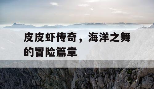 皮皮虾传奇，海洋之舞的冒险篇章