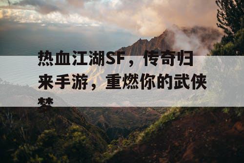 热血江湖SF，传奇归来手游，重燃你的武侠梦