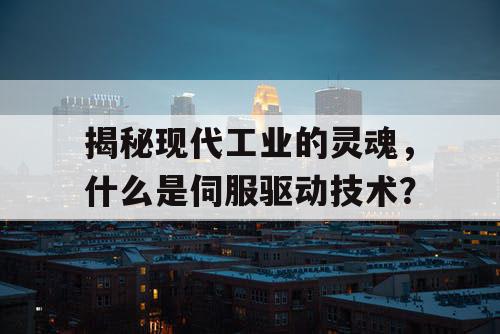 揭秘现代工业的灵魂，什么是伺服驱动技术？
