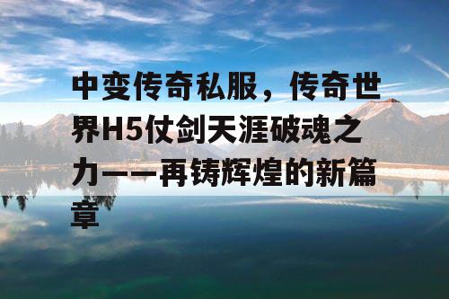 中变传奇私服，传奇世界H5仗剑天涯破魂之力——再铸辉煌的新篇章