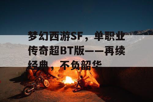 梦幻西游SF，单职业传奇超BT版——再续经典，不负韶华