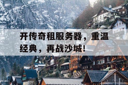 开传奇租服务器，重温经典，再战沙城！