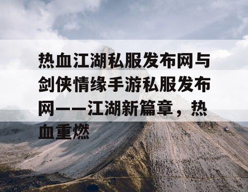 热血江湖私服发布网与剑侠情缘手游私服发布网——江湖新篇章，热血重燃