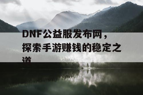 DNF公益服发布网，探索手游赚钱的稳定之道
