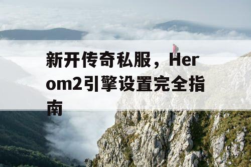 新开传奇私服，Herom2引擎设置完全指南