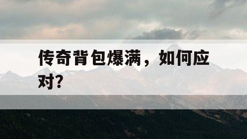 传奇背包爆满，如何应对？