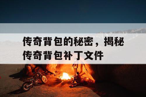 传奇背包的秘密，揭秘传奇背包补丁文件