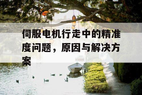 伺服电机行走中的精准度问题，原因与解决方案