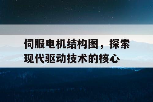 伺服电机结构图，探索现代驱动技术的核心