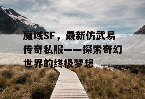 魔域SF，最新仿武易传奇私服——探索奇幻世界的终极梦想