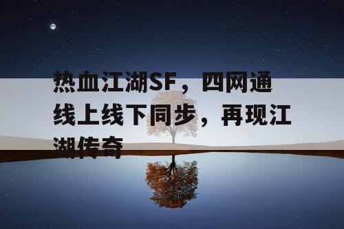 热血江湖SF，四网通线上线下同步，再现江湖传奇