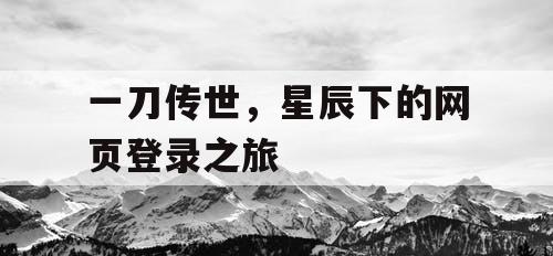 一刀传世，星辰下的网页登录之旅