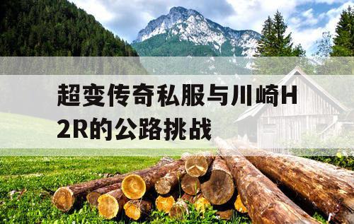 超变传奇私服与川崎H2R的公路挑战
