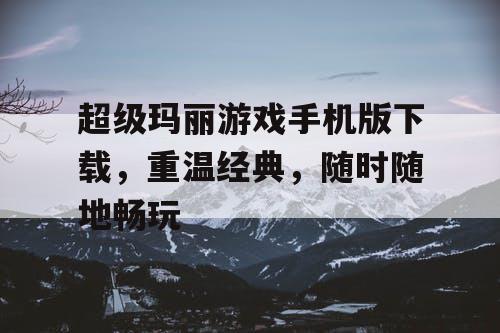 超级玛丽游戏手机版下载，重温经典，随时随地畅玩
