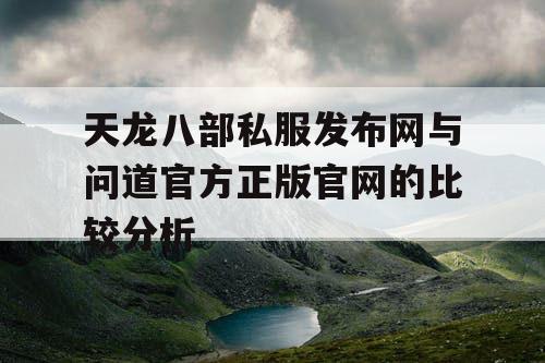 天龙八部私服发布网与问道官方正版官网的比较分析