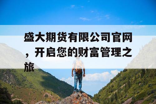 盛大期货有限公司官网，开启您的财富管理之旅