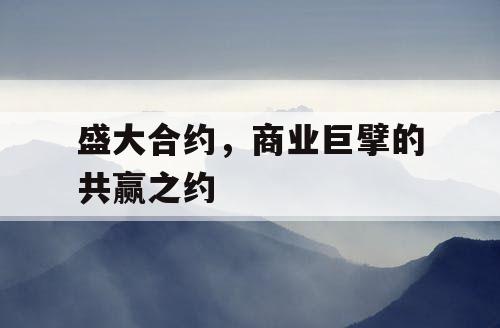 盛大合约，商业巨擘的共赢之约
