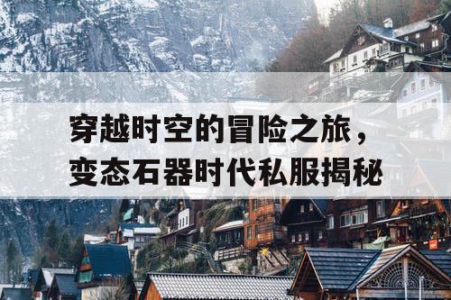 穿越时空的冒险之旅，变态石器时代私服揭秘