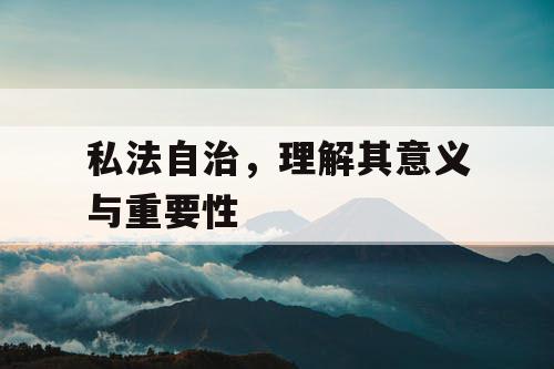 私法自治，理解其意义与重要性