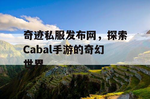 奇迹私服发布网，探索Cabal手游的奇幻世界