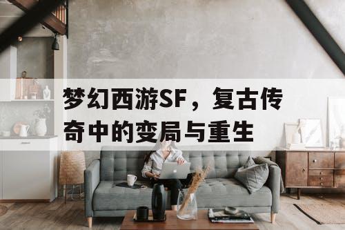 梦幻西游SF，复古传奇中的变局与重生