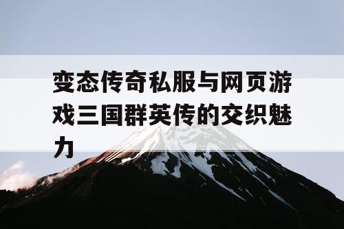 变态传奇私服与网页游戏三国群英传的交织魅力