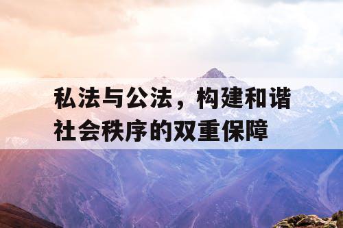 私法与公法，构建和谐社会秩序的双重保障