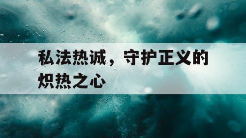 私法热诚，守护正义的炽热之心