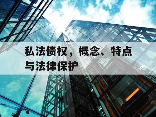 私法债权，概念、特点与法律保护