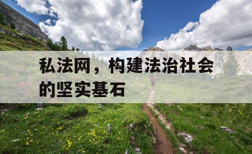 私法网，构建法治社会的坚实基石