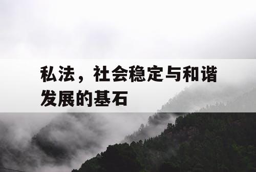 私法，社会稳定与和谐发展的基石