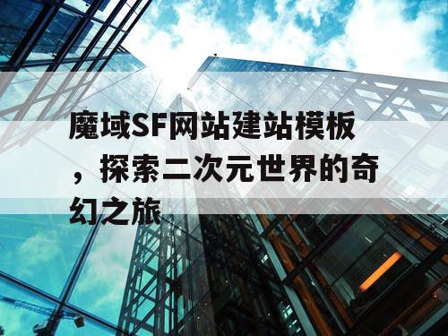 魔域SF网站建站模板，探索二次元世界的奇幻之旅