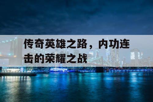 传奇英雄之路，内功连击的荣耀之战