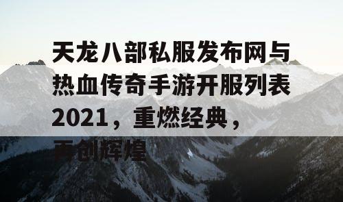 天龙八部私服发布网与热血传奇手游开服列表2021，重燃经典，再创辉煌