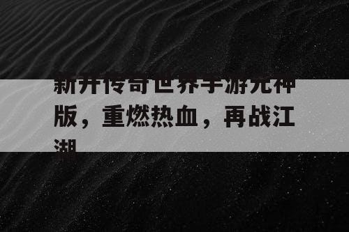 新开传奇世界手游元神版，重燃热血，再战江湖