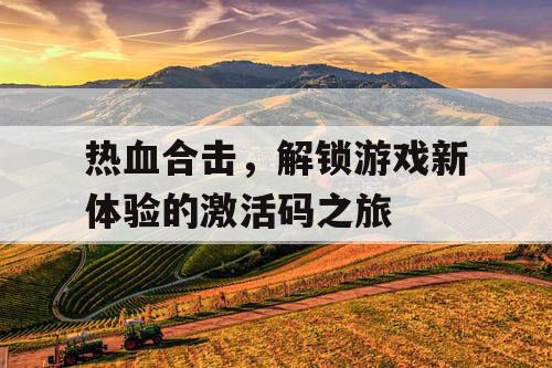 热血合击，解锁游戏新体验的激活码之旅