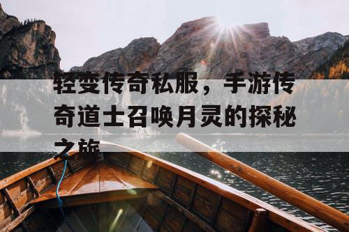 轻变传奇私服，手游传奇道士召唤月灵的探秘之旅