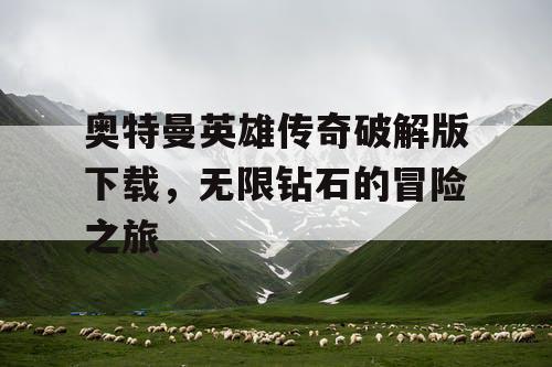 奥特曼英雄传奇破解版下载，无限钻石的冒险之旅