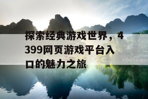 探索经典游戏世界，4399网页游戏平台入口的魅力之旅