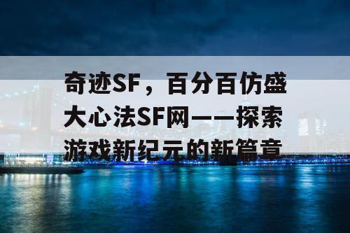 奇迹SF，百分百仿盛大心法SF网——探索游戏新纪元的新篇章